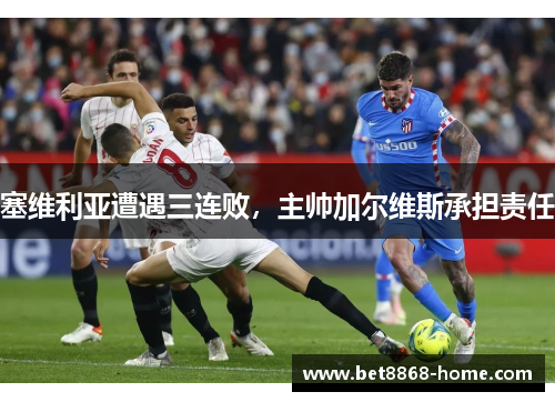 塞维利亚遭遇三连败，主帅加尔维斯承担责任