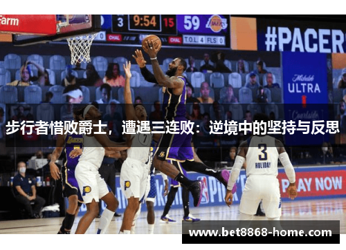 步行者惜败爵士，遭遇三连败：逆境中的坚持与反思