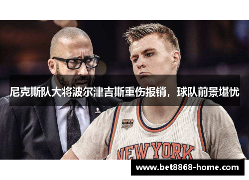 尼克斯队大将波尔津吉斯重伤报销，球队前景堪忧