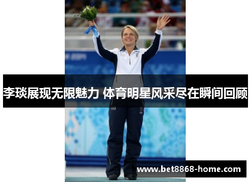 李琰展现无限魅力 体育明星风采尽在瞬间回顾