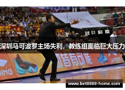 深圳马可波罗主场失利，教练组面临巨大压力