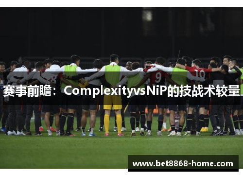 赛事前瞻：ComplexityvsNiP的技战术较量