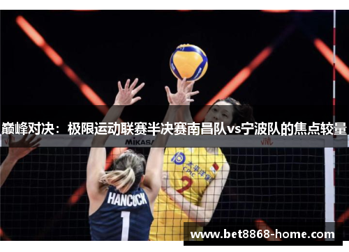 巅峰对决：极限运动联赛半决赛南昌队vs宁波队的焦点较量