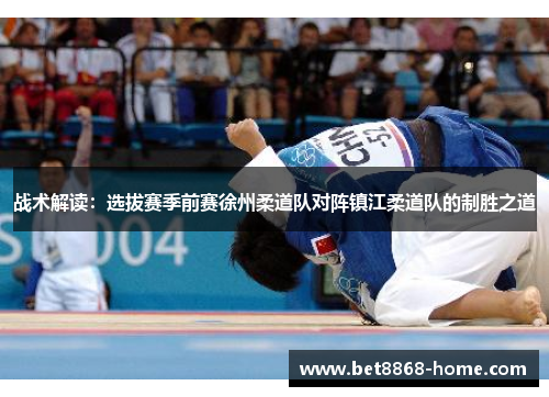 战术解读：选拔赛季前赛徐州柔道队对阵镇江柔道队的制胜之道