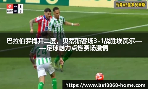 巴拉伯罗梅开二度，贝蒂斯客场3-1战胜埃瓦尔——足球魅力点燃赛场激情